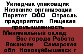 Укладчик-упаковщик › Название организации ­ Паритет, ООО › Отрасль предприятия ­ Пищевая промышленность › Минимальный оклад ­ 24 000 - Все города Работа » Вакансии   . Самарская обл.,Новокуйбышевск г.